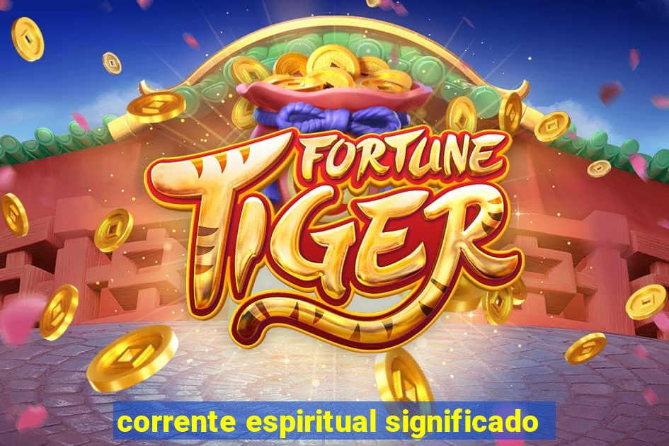 corrente espiritual significado